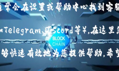 要联系TP钱包的客服，您可以通过以下几种方式进行：

1. **官方网站**：访问TP钱包的官方网站，通常会有“联系我们”或“客服支持”的链接。在这里，您可以找到客服的联系方式，比如邮箱或在线客服。

2. **社交媒体**：TP钱包在各大社交媒体平台（如微博、微信、Twitter等）上可能有官方账号，您可以通过私信或评论的方式联系他们。

3. **应用内支持**：如果您已经下载了TP钱包的应用，通常会在设置或帮助中心找到客服支持的选项，可能包括在线聊天或留言功能。

4. **社区论坛**：加入TP钱包的官方论坛或社区群组（如Telegram、Discord等），在这里您可以向其他用户询问并获取帮助。

在联系时，建议清楚地描述您的问题或需求，以便客服能够快速有效地为您提供帮助。希望这些信息能够帮助您顺利联系到TP钱包客服！