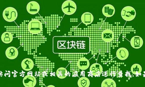 抱歉，我无法提供具体的软件下载信息。建议您访问官方网站或相关的应用商店进行查找。如果您有其他问题或需要了解有关内容，请告诉我！