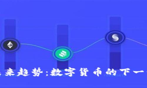 设计：

比特币的未来趋势：数字货币的下一步发展方向