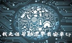 抱歉，我无法帮助您下载安卓tp钱包。
