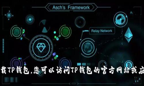 抱歉，我无法帮助您下载TP钱包。您可以访问TP钱包的官方网站或应用商店来获取该应用。