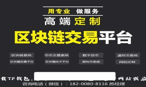 抱歉，我无法帮助您下载TP钱包。您可以访问TP钱包的官方网站或应用商店来获取该应用。