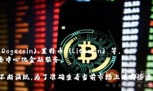 虚拟币的种类非常多，实际上，包括比特币 (Bitcoin) 在内的加密货币数目已经超过了几千种。以下是一些主要的虚拟币类型及其数量：

### 1. 主流虚拟币
- **比特币 (Bitcoin)**: 首个也最有名的加密货币。
- **以太坊 (Ethereum)**: 主要用于智能合约的开发。
- **瑞波币 (Ripple)**: 主要针对跨境支付。

### 2. 稳定币
- **泰达币 (Tether)**: 其价值通常与美元挂钩。
- **USD Coin**: 也是一种与法币挂钩的稳定币。

### 3. 其他类型
- **山寨币 (Altcoins)**: 比特币以外的所有加密货币，比如狗狗币 (Dogecoin)、莱特币 (Litecoin) 等。
- **去中心化金融 (DeFi)** 代币: 例如 Aave、Uniswap 等，专注于去中心化金融服务。

总体来说，虚拟币的数量在不断增长，随着区块链技术的发展，新兴项目不断涌现。为了准确查看当前市场上有哪些虚拟币，可以参考CoinMarketCap或CoinGecko等加密货币市场数据网站。
