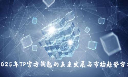 2025年TP官方钱包的未来发展与市场趋势分析