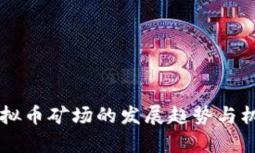 未来虚拟币矿场的发展趋势与机遇分析