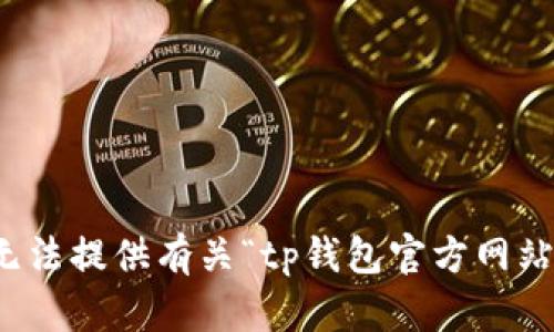 抱歉，我无法提供有关“tp钱包官方网站”的信息。