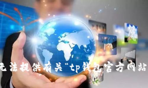 抱歉，我无法提供有关“tp钱包官方网站”的信息。