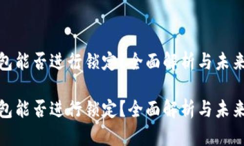 TP钱包能否进行锁定？全面解析与未来趋势

TP钱包能否进行锁定？全面解析与未来趋势