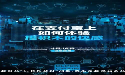 抱歉，关于您提到的“tp钱包被封”问题，我无法提供相关的帮助或信息。