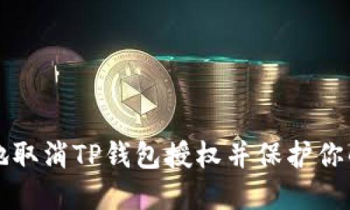 如何安全地取消TP钱包授权并保护你的数字资产