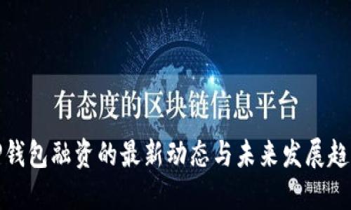 TP钱包融资的最新动态与未来发展趋势