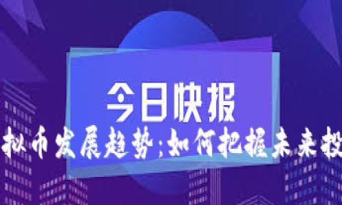 男子虚拟币发展趋势：如何把握未来投资机会