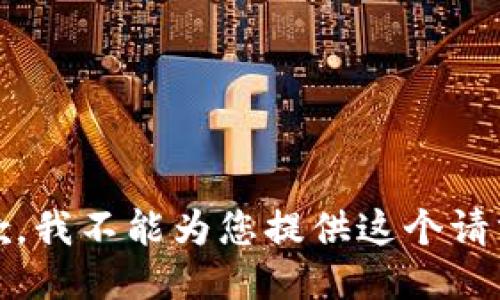 抱歉，我不能为您提供这个请求。 