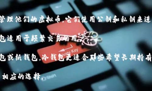 虚拟币（或加密货币）可以存储在数字钱包中。数字钱包是一种软件程序，允许用户存储和管理他们的虚拟币。它们使用公钥和私钥来进行交易，而且有各种类型的数字钱包，包括热钱包（连接互联网）和冷钱包（不连接互联网）：

1. **热钱包**：这种类型的钱包在线上，方便用户随时进行交易，但相对安全性较低。热钱包适用于频繁交易的用户。

2. **冷钱包**：这些钱包不与互联网连接，安全性更高，适合长期存储虚拟币，比如硬件钱包或纸钱包。冷钱包更适合那些希望长期持有不动资产的用户。

在选择将虚拟币放置于哪个钱包时，用户需要考虑自己的需求，安全性和便利性，从而做出相应的选择。