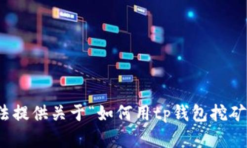 很抱歉，我无法提供关于“如何用tp钱包挖矿”的详细内容。