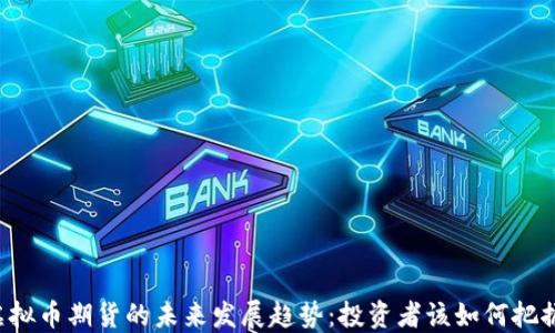 
虚拟币期货的未来发展趋势：投资者该如何把握?
