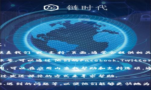 要联系TP钱包的客户支持，可以通过以下几种方式：

1. **官方网站**：访问TP钱包的官方网站，查找“联系我们”或“支持”页面，通常会提供相关的联系方式和支持信息。

2. **社交媒体**：许多公司在社交媒体上有官方账号，可以通过他们的Facebook、Twitter、Telegram等平台联系客户支持。

3. **应用内支持**：如果你已经下载了TP钱包应用，可以在应用内查找帮助和支持选项，通常会有联系客服的功能。

4. **邮件支持**：有些钱包提供电子邮箱，可以通过发送邮件的方式来寻求帮助。

确保在联系时提供详细的信息，例如你的钱包地址、遇到的问题等，以便他们能够更快地为你解决问题。如果您还有其他问题，欢迎随时询问！