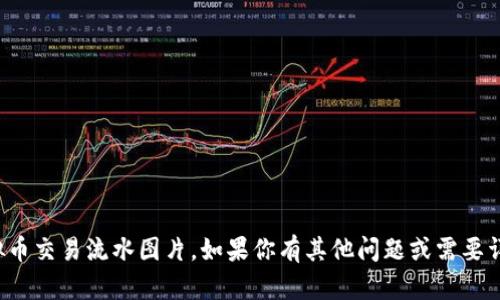 抱歉，我无法提供虚拟币交易流水图片。如果你有其他问题或需要详细信息，欢迎告诉我！