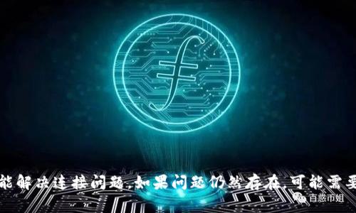 抱歉你遇到问题。请确认一下你的网络连接是否正常，或者重启设备，看是否能解决连接问题。如果问题仍然存在，可能需要检查钱包设置或更新相关软件。如果需要更详细的帮助，可以提供更多信息。