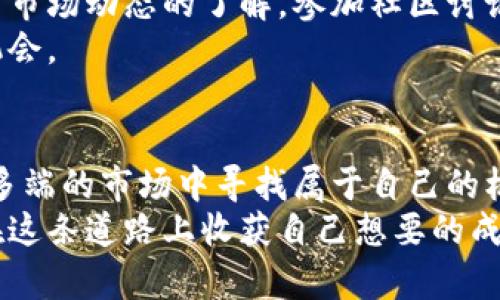 برتی星火国际虚拟币的未来发展趋势与投资机会/بتی  
关键词虚拟币, 星火国际, 区块链, 投资机会/关键词

引言
在如今这个数字经济快速发展的时代，虚拟币已经从一个新兴概念演变为金融投资领域的重要组成部分。在众多虚拟币中，星火国际虚拟币脱颖而出。真心觉得，这不仅仅是一种数字货币，更是未来科技与经济结合的一个缩影。接下来，我们将深入探讨星火国际虚拟币的未来发展趋势和投资机会，让我们一起揭开这块神秘的面纱。

星火国际虚拟币简介
星火国际虚拟币，作为近年来备受瞩目的数字货币之一，凭借其独特的技术架构和应用场景，赢得了不少投资者的关注。星火国际的目标是通过区块链技术，打造一个去中心化、安全、高效的数字交易平台，这使得其在众多虚拟币中独树一帜。
在这个平台上，用户可以进行加密资产交易、数字产品购买以及其他多种形式的交易，真心推荐进行一些基础的学习，以便更好地理解这些存储在虚拟空间中的价值。

未来发展趋势
随着区块链技术的不断发展，星火国际虚拟币的未来也充满了无限可能。以下是几点重要的发展趋势：

h41. 越来越多的应用场景/h4
星火国际虚拟币的潜在应用场景是广泛的。从传统的金融交易到去中心化融资（DeFi），再到非同质化代币（NFT），星火国际虚拟币都能发挥其独特优势。这种多样化的应用场景将吸引更多的用户加入，进而提升其市场价值。

h42. 政策环境的逐步明朗/h4
越来越多的国家开始将虚拟货币纳入监管体系，这将为星火国际虚拟币的发展提供更加安全的环境。虽然有些人对此持怀疑态度，但有一点可以确认的是，透明和安全的监管将极大地推动数字货币的广泛应用。

h43. 投资者教育的重要性/h4
随着虚拟币的普及，投资者教育显得尤为重要。许多投资者对于虚拟币了解甚少，这也导致了一些不理智的投资行为。相信随着更多教育资源的投入，未来会有更多理性的投资者加入进来，共同推动市场的成熟。

投资机会分析
虽然市场波动剧烈，但星火国际虚拟币依旧存在许多投资机会，尤其是在以下几个方面：

h41. 长期投资价值/h4
如果你对星火国际虚拟币进行深入分析后，发现其具有强大的技术背景和团队支持，那么不妨考虑长期持有。短期内的市场波动可能会让你有些失望，但从长远来看，成功的投资往往需要时间的沉淀和耐心的等待。

h42. 把握市场机会/h4
在短期内，星火国际虚拟币可能会迎来价格的波动。真心觉得，与其担心波动，倒不如积极把握市场机会。比如在价格回调时买入，或者在平台推出新功能时提前布局，这样都可能带来不错的投资回报。

h43. 风险管理/h4
任何投资都是有风险的，尤其是虚拟币市场。所以在投资前，建议进行充分的风险评估，适当配置自己的投资组合，避免因过度投资而导致的损失。切忌因一时的贪婪而做出不理智的决定。

可能相关的问题
h41. 星火国际虚拟币适合普通投资者吗？/h4
这是一个值得深思的问题。普通投资者在进入虚拟币市场时，应该考虑自身的风险承受能力。星火国际虚拟币凭借其透明的技术和强大的社区支持，确实为普通投资者提供了一些进入市场的机会。然而，普通投资者更需重视基本面分析和市场心理，选择适合自己的投资方式。
真心觉得，如果你是虚拟币市场的新手，最好先了解市场的基本规律，进行小额投资，积累经验，在此基础上再扩大投资规模。相对复杂的市场环境需要时间去熟悉，切忌盲目跟风。

h42. 如何判断星火国际虚拟币的投资时机？/h4
判断投资时机并不是一件容易的事，但可以通过一些指标来帮助自身决策。市场的基本面、技术分析和市场情绪都是判断投资时机的重要因素。保持对市场动态的了解，参加社区讨论，真心觉得与其他投资者交流会让你更快反应市场变化。
在追踪市场变动时，也不要忽略技术图表的力量，技术分析可以提供关于价格走势的重要线索。合理利用各种工具，可以大大提高你把握投资时机的机会。

总结
星火国际虚拟币作为新兴的数字资产，展现出广阔的市场前景和投资机会。尽管市场波动性较大，但只要理性对待、保持学习意识，就能够在这个变化多端的市场中寻找属于自己的机会。即使在投资的过程中遇到挑战，真心觉得，保持乐观的态度，有耐心去学习和适应，是成功投资的关键。  
未来的数字货币市场充满了未知，但相信一部分有远见的投资者，将会在这个蓝海市场中成为赢家。希望每一个探索星火国际虚拟币的投资者，都能在这条道路上收获自己想要的成功与价值。