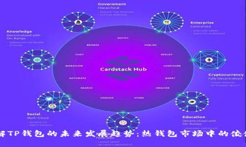 了解TP钱包的未来发展趋势：热钱包市场中的佼佼者