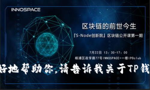 抱歉，你可能需要更具体的信息或者问题描述，以便我能够更好地帮助你。请告诉我关于TP钱包转账的问题的更多细节，比如转账的具体情况、错误提示等。