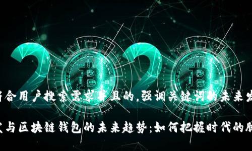 思考一个符合用户搜索需求并且的，强调关键词的未来发展或趋势：

虚拟币开发与区块链钱包的未来趋势：如何把握时代的脉搏
