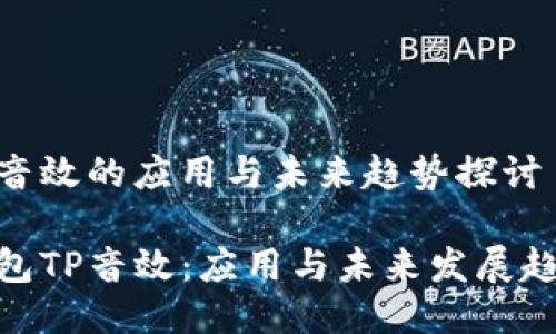 钱包tp音效的应用与未来趋势探讨

探索钱包TP音效：应用与未来发展趋势概述
