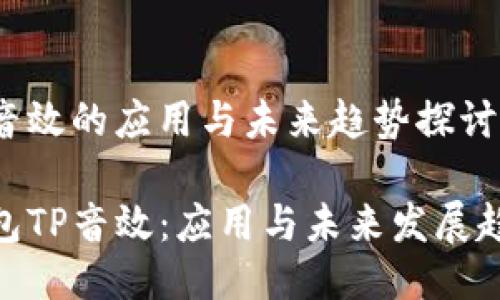 钱包tp音效的应用与未来趋势探讨

探索钱包TP音效：应用与未来发展趋势概述