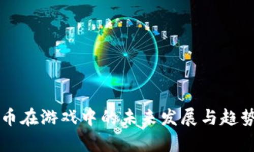 虚拟币在游戏中的未来发展与趋势分析