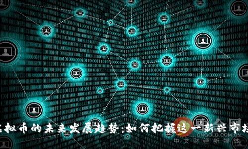 Luffy虚拟币的未来发展趋势：如何把握这一新兴市场的机遇