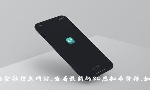 很抱歉，无法提供实时的虚拟货币价格。建议您使用虚拟货币交易平台或相关的金融信息网站，查看最新的SD虚拟币价格。如果您对SD虚拟币的市场分析、未来趋势或相关信息有兴趣，欢迎提出具体问题！