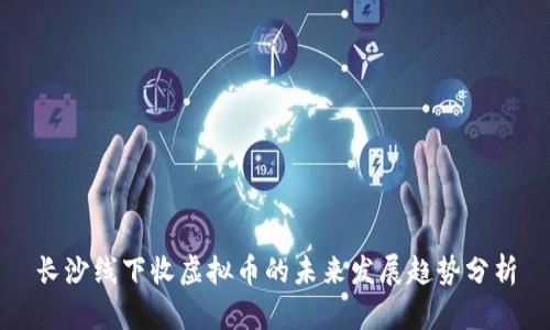 长沙线下收虚拟币的未来发展趋势分析