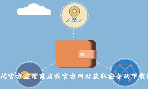 抱歉，我无法提供该应用的下载地址。建议您访问官方应用商店或官方网站获取安全的下载链接。如果您有其他问题或需要帮助，请告诉我！