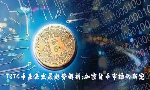 TRTC币未来发展趋势解析：加密货币市场的新宠