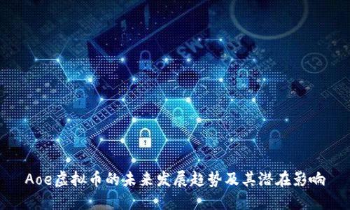 Aoe虚拟币的未来发展趋势及其潜在影响