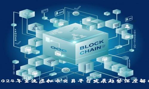 2024年主流虚拟币交易平台发展趋势深度解析