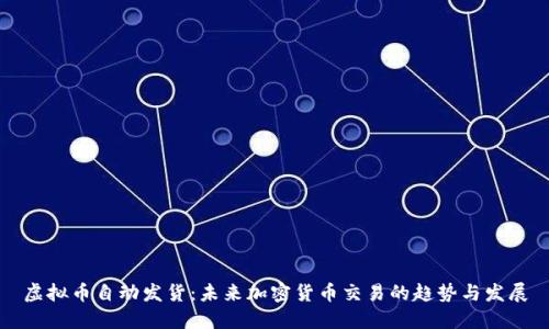 虚拟币自动发货：未来加密货币交易的趋势与发展