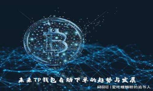 未来TP钱包自动下单的趋势与发展