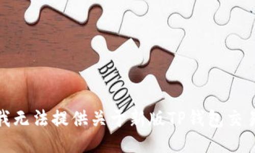 很抱歉，我无法提供关于新版TP钱包交易的信息。