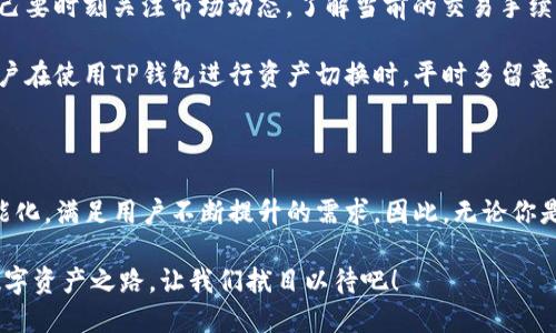   深入探讨TP钱包资产切换的未来发展趋势与用户体验 / 
 guanjianci TP钱包,资产切换,区块链,数字货币 /guanjianci 

### 一、什么是TP钱包资产切换？

在数字货币的世界中，TP钱包作为一个广受欢迎的多链钱包，致力于为用户提供方便、安全的资产管理体验。那么，什么是“资产切换”呢？简而言之，资产切换是指用户可以在不同的区块链资产之间进行迅速的转移或转换。用户可以轻松地在以太坊、比特币等不同类型的数字货币之间操作，这种灵活性是许多用户选择TP钱包的主要原因之一。

在资产切换的过程中，用户所持有的数字资产可以随时转变成他们所需的其他数字资产。这种转变不仅提升了钱包的使用率，更使得交易者在把握市场机会时，能够迅速反应。试想，如果你持有资产A，但市场形势变化，你可能需要立即转向资产B，TP钱包的这一功能便可以帮助你毫不犹豫地进行操作。

### 二、TP钱包资产切换的优势

1. 便捷性
TP钱包的设计初衷就是为了让用户的数字资产管理更加便捷。资产切换功能通过简化操作流程，使得用户能够在几分钟内完成复杂的资产转换。同时，该功能支持多种主流加密货币，极大地提升了用户的选择自由度。

2. 安全性
安全性是数字资产交易中不可忽视的一部分，TP钱包采用高水平的加密技术，确保用户的资产在切换过程中不会遭遇任何风险。这种专业的安全防护措施，增强了用户对该钱包的信任感，帮助TP钱包保持其市场竞争优势。

3. 用户友好的界面
TP钱包提供直观的用户界面，使得即便是新手用户也能轻松上手。在资产切换界面中，用户可以一目了然地看到当前的资产情况以及切换的具体信息。这样的设计无疑降低了用户的操作门槛，极大地提升了使用体验。

### 三、未来发展趋势

1. 自动化和智能化切换
未来，TP钱包的资产切换将趋向自动化和智能化。这意味着，在特定的条件下，用户可以设置自己的资产切换规则，系统将根据市场数据自动执行交易。这一趋势将大大提高交易效率，让用户无需时刻监控市场行情，轻松实现资产增值。

2. 增加更多区块链项目的支持
随着区块链技术的不断进步，越来越多的创新型项目崭露头角。在未来，TP钱包有可能会整合更多主流和新兴的区块链项目，极大丰富用户的资产种类。这会让用户在进行资产切换时拥有更加广泛的选择权。

3. 手续费
当前，交易手续费往往是用户比较关心的一个因素。未来，TP钱包将致力于资产切换过程中的手续费，争取为用户提供更具竞争力的费用结构。这将鼓励更多用户参与数字资产的交易，拓展TP钱包的用户基础。

### 四、常见问题

1. 如何使用TP钱包的资产切换功能？
要使用TP钱包的资产切换功能其实非常简单。用户只需登录TP钱包，选择“资产切换”功能模块，接着选择要切换的资产类型与数量，系统会自动计算出最终可获取的资产数量。操作完成后，用户只需要确认信息并执行交易，所有的转换过程基本上在几分钟内就能完成。

我真心觉得，这项功能简化了操作流程，让很多新手用户也能轻松掌握。如果在切换过程中遇到了问题，TP钱包的客服团队也会提供全方位的支持，让用户不必担心。

2. 在资产切换时需要注意哪些细节？
资产切换尽管方便，但在执行时用户仍需注意一些细节。首先，用户要确保在对应区块链网络下进行切换，以避免因选择错误造成资金损失。其次，自己要时刻关注市场动态，了解当前的交易手续费，尽量选择在较低手续费时进行资产切换，避免不必要的损耗。

当然，有一点是我觉得有点遗憾的，很多用户在关注资产切换的便利性时，往往忽视了市场动态的判断，这可能会影响他们的投资收益。因此，建议用户在使用TP钱包进行资产切换时，平时多留意市场行情，以便及时作出反应。

### 总结

总的来说，TP钱包的资产切换功能为用户提供了更为高效、便捷的数字资产管理体验。在未来，随着技术的不断发展，这一功能无疑会趋向更高的智能化，满足用户不断提升的需求。因此，无论你是新手还是老鸟，TP钱包都能成为你数字资产管理的得力助手。

在数字货币的世界里，变化如潮水般涌来，力求适应变化才是王道。而TP钱包正在用其实用的功能和不断的更新迭代，努力为用户铺就一条顺畅的数字资产之路，让我们拭目以待吧！