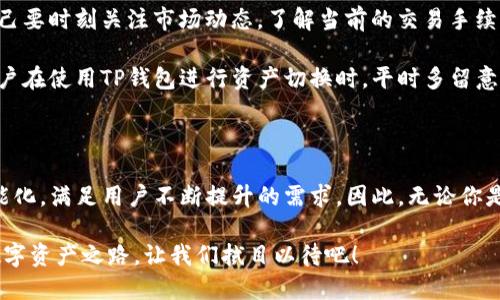   深入探讨TP钱包资产切换的未来发展趋势与用户体验 / 
 guanjianci TP钱包,资产切换,区块链,数字货币 /guanjianci 

### 一、什么是TP钱包资产切换？

在数字货币的世界中，TP钱包作为一个广受欢迎的多链钱包，致力于为用户提供方便、安全的资产管理体验。那么，什么是“资产切换”呢？简而言之，资产切换是指用户可以在不同的区块链资产之间进行迅速的转移或转换。用户可以轻松地在以太坊、比特币等不同类型的数字货币之间操作，这种灵活性是许多用户选择TP钱包的主要原因之一。

在资产切换的过程中，用户所持有的数字资产可以随时转变成他们所需的其他数字资产。这种转变不仅提升了钱包的使用率，更使得交易者在把握市场机会时，能够迅速反应。试想，如果你持有资产A，但市场形势变化，你可能需要立即转向资产B，TP钱包的这一功能便可以帮助你毫不犹豫地进行操作。

### 二、TP钱包资产切换的优势

1. 便捷性
TP钱包的设计初衷就是为了让用户的数字资产管理更加便捷。资产切换功能通过简化操作流程，使得用户能够在几分钟内完成复杂的资产转换。同时，该功能支持多种主流加密货币，极大地提升了用户的选择自由度。

2. 安全性
安全性是数字资产交易中不可忽视的一部分，TP钱包采用高水平的加密技术，确保用户的资产在切换过程中不会遭遇任何风险。这种专业的安全防护措施，增强了用户对该钱包的信任感，帮助TP钱包保持其市场竞争优势。

3. 用户友好的界面
TP钱包提供直观的用户界面，使得即便是新手用户也能轻松上手。在资产切换界面中，用户可以一目了然地看到当前的资产情况以及切换的具体信息。这样的设计无疑降低了用户的操作门槛，极大地提升了使用体验。

### 三、未来发展趋势

1. 自动化和智能化切换
未来，TP钱包的资产切换将趋向自动化和智能化。这意味着，在特定的条件下，用户可以设置自己的资产切换规则，系统将根据市场数据自动执行交易。这一趋势将大大提高交易效率，让用户无需时刻监控市场行情，轻松实现资产增值。

2. 增加更多区块链项目的支持
随着区块链技术的不断进步，越来越多的创新型项目崭露头角。在未来，TP钱包有可能会整合更多主流和新兴的区块链项目，极大丰富用户的资产种类。这会让用户在进行资产切换时拥有更加广泛的选择权。

3. 手续费
当前，交易手续费往往是用户比较关心的一个因素。未来，TP钱包将致力于资产切换过程中的手续费，争取为用户提供更具竞争力的费用结构。这将鼓励更多用户参与数字资产的交易，拓展TP钱包的用户基础。

### 四、常见问题

1. 如何使用TP钱包的资产切换功能？
要使用TP钱包的资产切换功能其实非常简单。用户只需登录TP钱包，选择“资产切换”功能模块，接着选择要切换的资产类型与数量，系统会自动计算出最终可获取的资产数量。操作完成后，用户只需要确认信息并执行交易，所有的转换过程基本上在几分钟内就能完成。

我真心觉得，这项功能简化了操作流程，让很多新手用户也能轻松掌握。如果在切换过程中遇到了问题，TP钱包的客服团队也会提供全方位的支持，让用户不必担心。

2. 在资产切换时需要注意哪些细节？
资产切换尽管方便，但在执行时用户仍需注意一些细节。首先，用户要确保在对应区块链网络下进行切换，以避免因选择错误造成资金损失。其次，自己要时刻关注市场动态，了解当前的交易手续费，尽量选择在较低手续费时进行资产切换，避免不必要的损耗。

当然，有一点是我觉得有点遗憾的，很多用户在关注资产切换的便利性时，往往忽视了市场动态的判断，这可能会影响他们的投资收益。因此，建议用户在使用TP钱包进行资产切换时，平时多留意市场行情，以便及时作出反应。

### 总结

总的来说，TP钱包的资产切换功能为用户提供了更为高效、便捷的数字资产管理体验。在未来，随着技术的不断发展，这一功能无疑会趋向更高的智能化，满足用户不断提升的需求。因此，无论你是新手还是老鸟，TP钱包都能成为你数字资产管理的得力助手。

在数字货币的世界里，变化如潮水般涌来，力求适应变化才是王道。而TP钱包正在用其实用的功能和不断的更新迭代，努力为用户铺就一条顺畅的数字资产之路，让我们拭目以待吧！