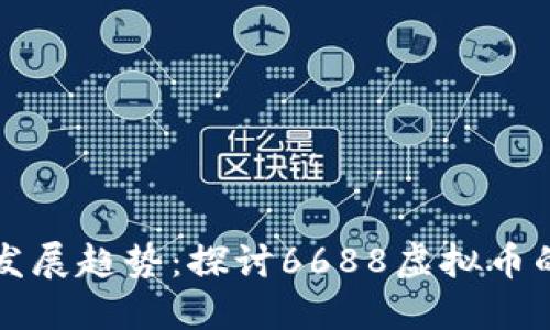 未来虚拟币发展趋势：探讨6688虚拟币的潜力与挑战