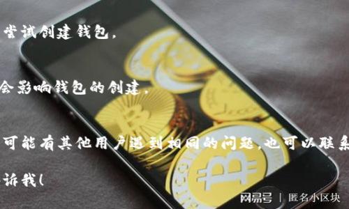 在回答您的问题之前，我想了解一下您遇到的具体问题，比如提示信息或者错误代码等，这样才能更好地帮助您。不过，我可以提供一些一般性的解决方案，帮助您排查tp钱包无法创建钱包的原因。

### 检查网络连接
首先，请确保您的设备连接到互联网。创建钱包需要一个稳定的网络状态，网络不佳可能导致无法成功创建钱包。

### 更新软件
请检查您使用的tp钱包应用是否为最新版本。如果不是，建议您更新到最新版本，很多问题可能在新版本中得到了修复。

### 清除缓存
有些时候，应用的缓存可能会导致问题。尝试清除tp钱包的缓存，并重新启动应用看看是否能解决问题。

### 重启设备
简单有效的方法，有时候重启可以解决许多临时问题。请您尝试重启后再次尝试创建钱包。

### 查看权限设置
确保tp钱包有必要的权限设置，例如存储、网络等权限。如果权限不足，可能会影响钱包的创建。

### 寻求帮助
如果以上方法都无法解决问题，建议您查看tp钱包的官方支持文档或社区，可能有其他用户遇到相同的问题，也可以联系他们的客服获得专业指导。

希望以上信息能对您有所帮助！如果您有更多的细节或者不同的问题，请告诉我！
