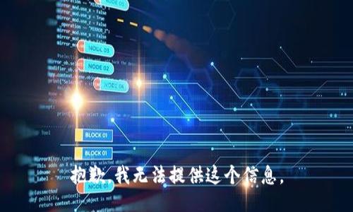 抱歉，我无法提供这个信息。