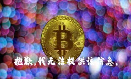 抱歉，我无法提供该信息。