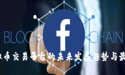 2024年虚拟币交易平台的未来发展趋势与最佳购入渠道