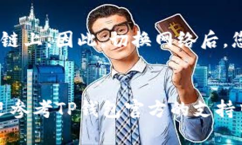 要更改TP钱包中的网络设置，您可以遵循以下步骤。请注意，程序界面可能因版本不同而略有差异，以下信息为一般性指导。

步骤一：打开TP钱包
首先，确保您的TP钱包已经安装并且能够正常运行。打开应用程序并登录到您的账户。如果您第一次使用TP钱包，请确保您已经完成了必要的安全设置，例如备份助记词或设置密码。

步骤二：进入“设置”页面
在主界面上，通常会有一个“设置”或者“更多”选项。点击进入设置页面。在这个页面上，您可以找到对钱包各项功能的管理和调整设置。

步骤三：选择网络选项
在设置页面中，寻找与“网络”相关的选项。在TP钱包中，您可能会看到支持的不同区块链网络，例如以太坊（Ethereum）、币安智能链（BSC）、波场（Tron）等。

步骤四：切换网络
点击您想要切换到的网络。通常，这里会有一个选择按钮。在选择新网络之前，可能会出现提示，说明此操作的影响，例如余额转移或合约的适用性。请仔细阅读相关信息，并确认无误后再进行切换。

步骤五：确认更改
在确认您选择的网络类型后，点击“确认”或“保存”按钮。此时，TP钱包将会重新加载，并切换到您选择的区块链网络。您可以查看钱包的余额与交易记录，确保切换成功。

可能遇到的问题

h4问题一：为什么我无法切换网络？/h4
有时候，用户在尝试切换网络时会遇到无法切换的情况。这可能是由于几个原因造成的。首先，确保TP钱包是最新版本。旧版本的软件可能会存在bug，导致无法正常切换。其次，也许您的网络连接不稳定。请检查您的互联网连接。

h4问题二：切换网络后我的资产会消失吗？/h4
切换网络不会导致您的资产消失，但您确实需要了解不同网络间资产的兼容性。例如，您的以太坊网络资产在切换到币安智能链后不可见，因为它们存在于不同的区块链上。因此，切换网络后，您可能需要通过跨链转账或使用去中心化交易所（DEX）来转换资产。

总结
在TP钱包中，更改网络是一个相对简单的过程。但为了确保资金安全和交易顺利，务必了解不同网络之间的差异及其可能带来的影响。如果您对某一步骤仍有疑问，欢迎参考TP钱包官方的支持中心，或在社区中寻找更多用户的经验分享。真心觉得，掌握这些操作对于每一个数字货币用户都至关重要，能够更好地利用区块链的优势来达到自己的资产管理目标。
