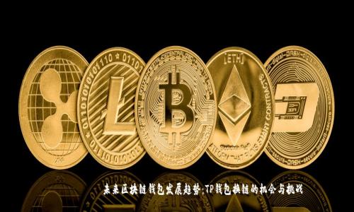 пар т  未来区块链钱包发展趋势：TP钱包换链的机会与挑战