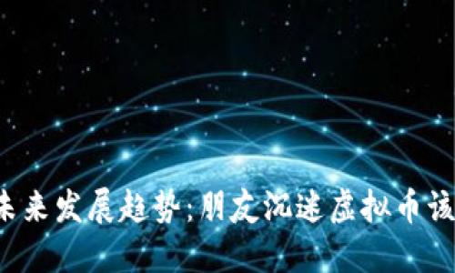 虚拟币的未来发展趋势：朋友沉迷虚拟币该如何应对？
